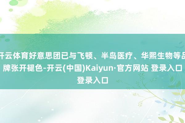 开云体育好意思团已与飞顿、半岛医疗、华熙生物等品牌张开褪色-开云(中国)Kaiyun·官方网站 登录入口