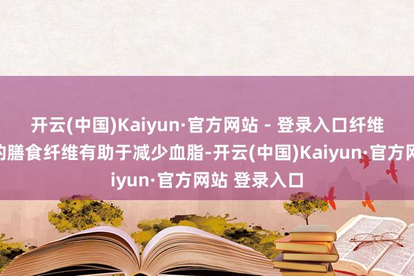 开云(中国)Kaiyun·官方网站 - 登录入口纤维素：橘子中的膳食纤维有助于减少血脂-开云(中国)Kaiyun·官方网站 登录入口