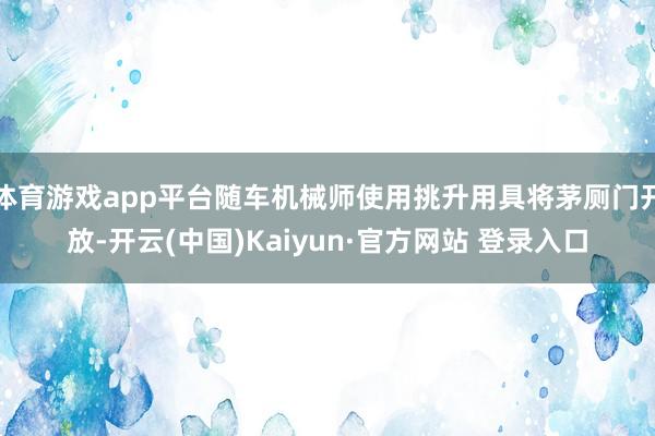 体育游戏app平台随车机械师使用挑升用具将茅厕门开放-开云(中国)Kaiyun·官方网站 登录入口