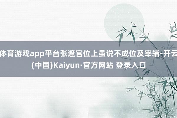 体育游戏app平台张遮官位上虽说不成位及宰辅-开云(中国)Kaiyun·官方网站 登录入口