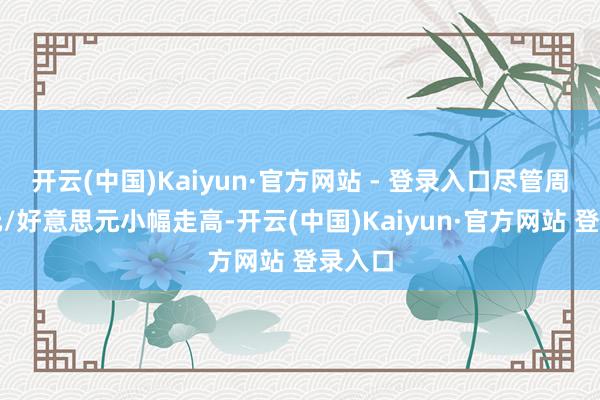 开云(中国)Kaiyun·官方网站 - 登录入口尽管周一欧元/好意思元小幅走高-开云(中国)Kaiyun·官方网站 登录入口