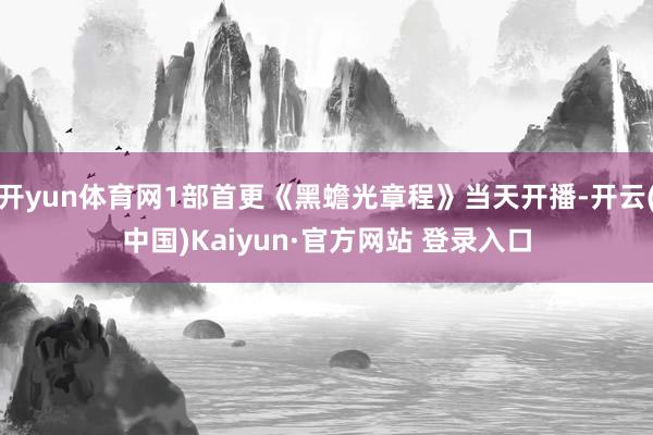 开yun体育网1部首更《黑蟾光章程》当天开播-开云(中国)Kaiyun·官方网站 登录入口