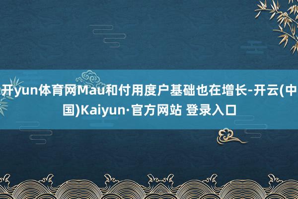 开yun体育网Mau和付用度户基础也在增长-开云(中国)Kaiyun·官方网站 登录入口