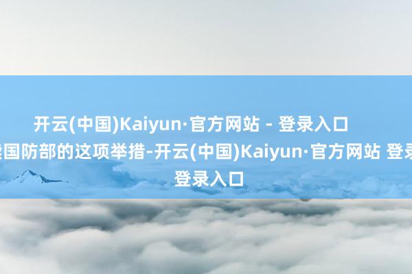 开云(中国)Kaiyun·官方网站 - 登录入口        解读国防部的这项举措-开云(中国)Kaiyun·官方网站 登录入口