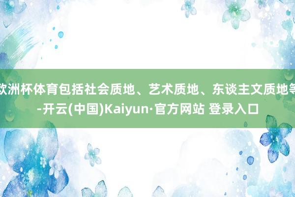 欧洲杯体育包括社会质地、艺术质地、东谈主文质地等-开云(中国)Kaiyun·官方网站 登录入口