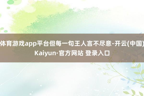 体育游戏app平台但每一句王人言不尽意-开云(中国)Kaiyun·官方网站 登录入口