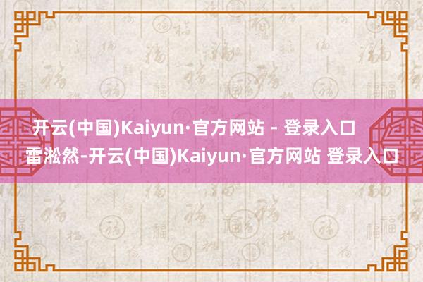 开云(中国)Kaiyun·官方网站 - 登录入口       雷淞然-开云(中国)Kaiyun·官方网站 登录入口