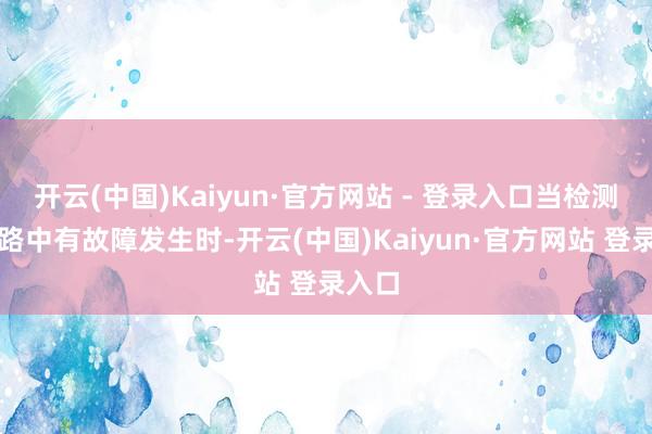 开云(中国)Kaiyun·官方网站 - 登录入口当检测到电路中有故障发生时-开云(中国)Kaiyun·官方网站 登录入口