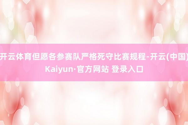 开云体育但愿各参赛队严格死守比赛规程-开云(中国)Kaiyun·官方网站 登录入口