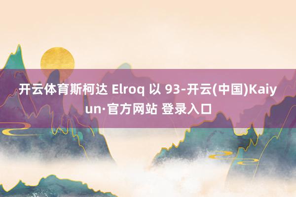 开云体育斯柯达 Elroq 以 93-开云(中国)Kaiyun·官方网站 登录入口