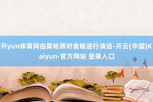 开yun体育网由算帐筛对食粮进行清洁-开云(中国)Kaiyun·官方网站 登录入口