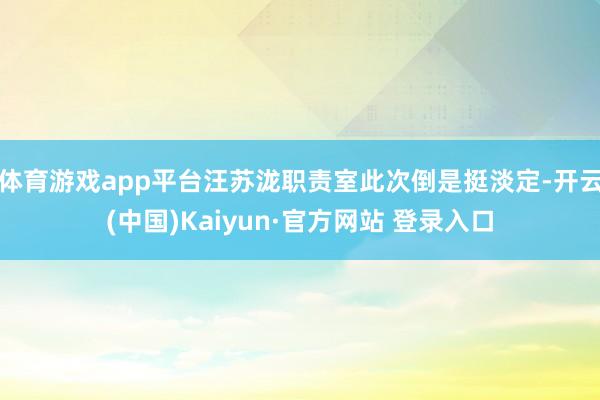 体育游戏app平台汪苏泷职责室此次倒是挺淡定-开云(中国)Kaiyun·官方网站 登录入口