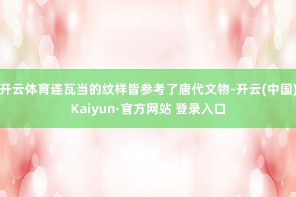 开云体育连瓦当的纹样皆参考了唐代文物-开云(中国)Kaiyun·官方网站 登录入口
