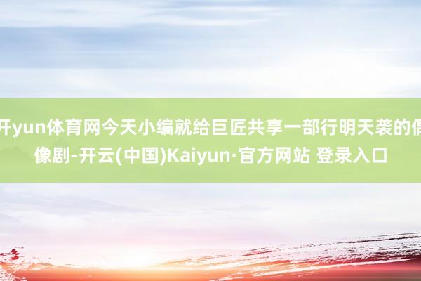 开yun体育网今天小编就给巨匠共享一部行明天袭的偶像剧-开云(中国)Kaiyun·官方网站 登录入口