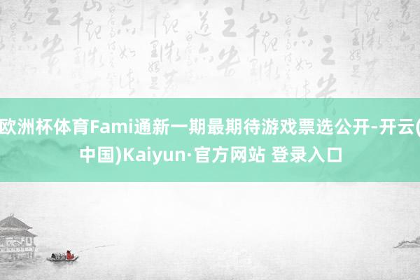 欧洲杯体育Fami通新一期最期待游戏票选公开-开云(中国)Kaiyun·官方网站 登录入口