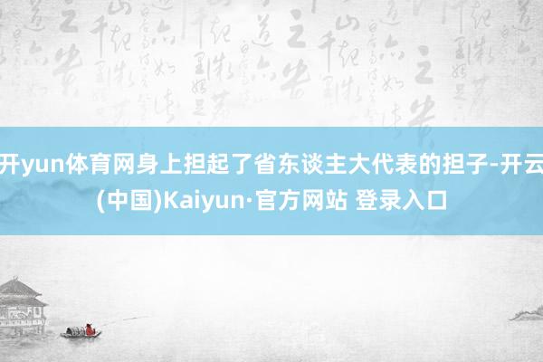 开yun体育网身上担起了省东谈主大代表的担子-开云(中国)Kaiyun·官方网站 登录入口