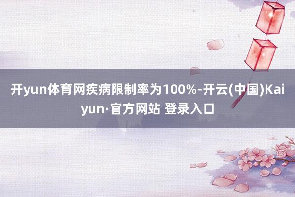 开yun体育网疾病限制率为100%-开云(中国)Kaiyun·官方网站 登录入口