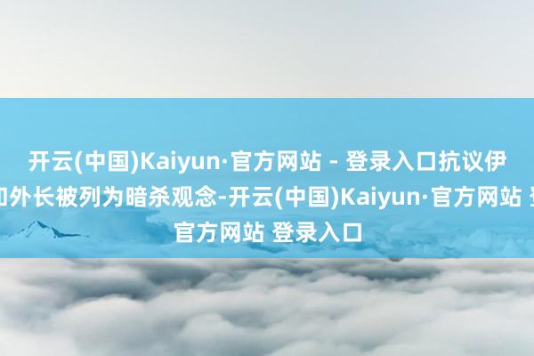 开云(中国)Kaiyun·官方网站 - 登录入口抗议伊朗议长和外长被列为暗杀观念-开云(中国)Kaiyun·官方网站 登录入口