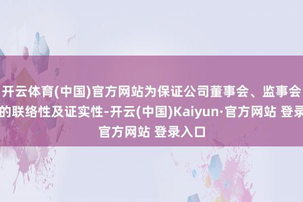 开云体育(中国)官方网站为保证公司董事会、监事会使命的联络性及证实性-开云(中国)Kaiyun·官方网站 登录入口