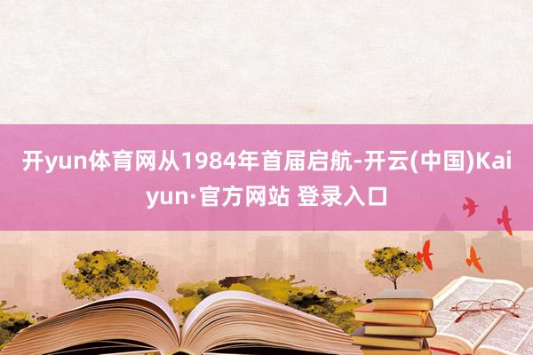 开yun体育网从1984年首届启航-开云(中国)Kaiyun·官方网站 登录入口