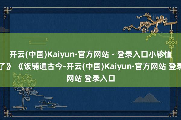 开云(中国)Kaiyun·官方网站 - 登录入口小轸恤赚翻了》 《饭铺通古今-开云(中国)Kaiyun·官方网站 登录入口