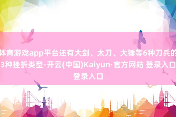 体育游戏app平台还有大剑、太刀、大锤等6种刀兵的3种挫折类型-开云(中国)Kaiyun·官方网站 登录入口