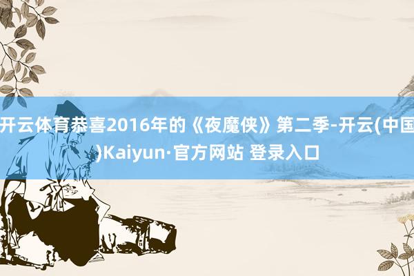 开云体育恭喜2016年的《夜魔侠》第二季-开云(中国)Kaiyun·官方网站 登录入口