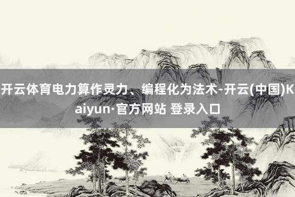 开云体育电力算作灵力、编程化为法术-开云(中国)Kaiyun·官方网站 登录入口