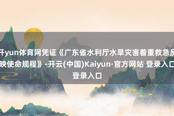 开yun体育网凭证《广东省水利厅水旱灾害着重救急反映使命规程》-开云(中国)Kaiyun·官方网站 登录入口