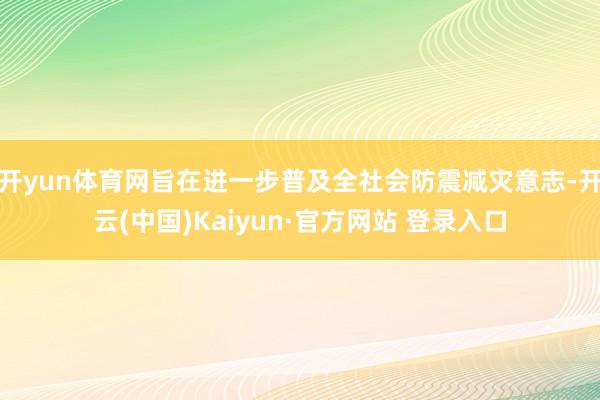 开yun体育网旨在进一步普及全社会防震减灾意志-开云(中国)Kaiyun·官方网站 登录入口