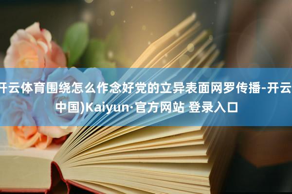 开云体育围绕怎么作念好党的立异表面网罗传播-开云(中国)Kaiyun·官方网站 登录入口