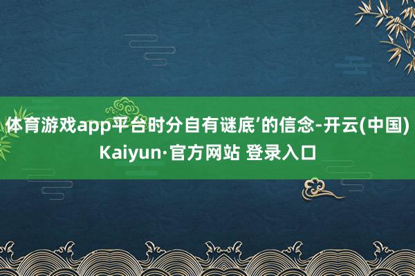 体育游戏app平台时分自有谜底’的信念-开云(中国)Kaiyun·官方网站 登录入口