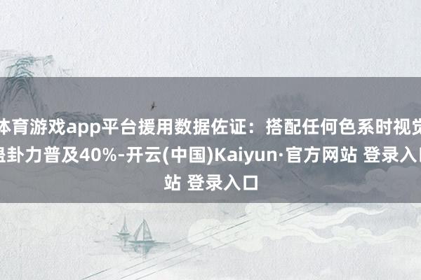 体育游戏app平台援用数据佐证：搭配任何色系时视觉蛊卦力普及40%-开云(中国)Kaiyun·官方网站 登录入口